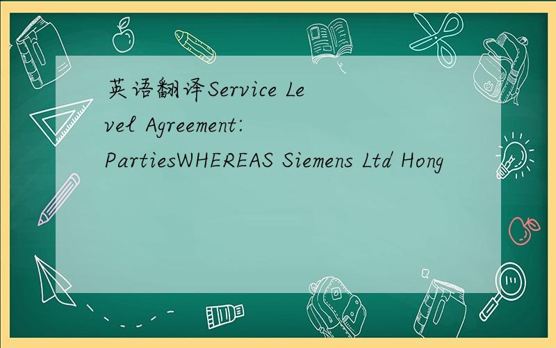 英语翻译Service Level Agreement:PartiesWHEREAS Siemens Ltd Hong