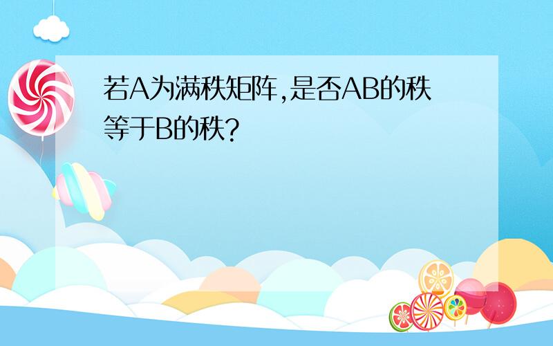 若A为满秩矩阵,是否AB的秩等于B的秩?