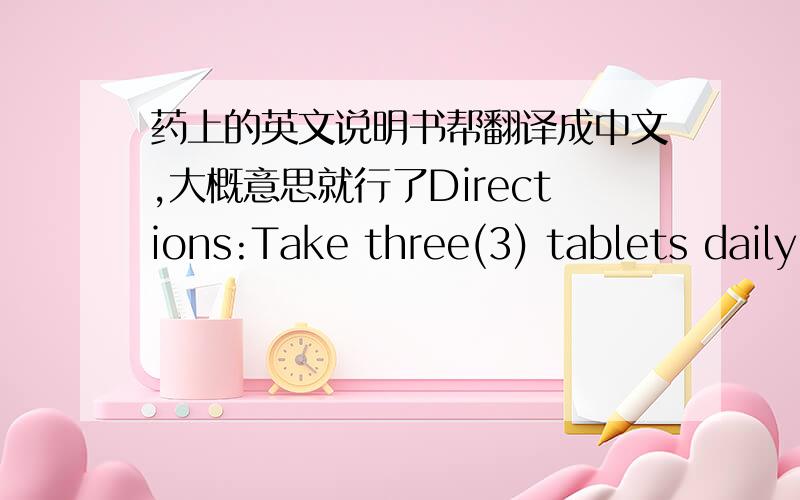 药上的英文说明书帮翻译成中文,大概意思就行了Directions:Take three(3) tablets daily