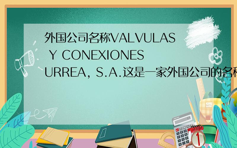 外国公司名称VALVULAS Y CONEXIONES URREA, S.A.这是一家外国公司的名称 谁能把它翻译成中文