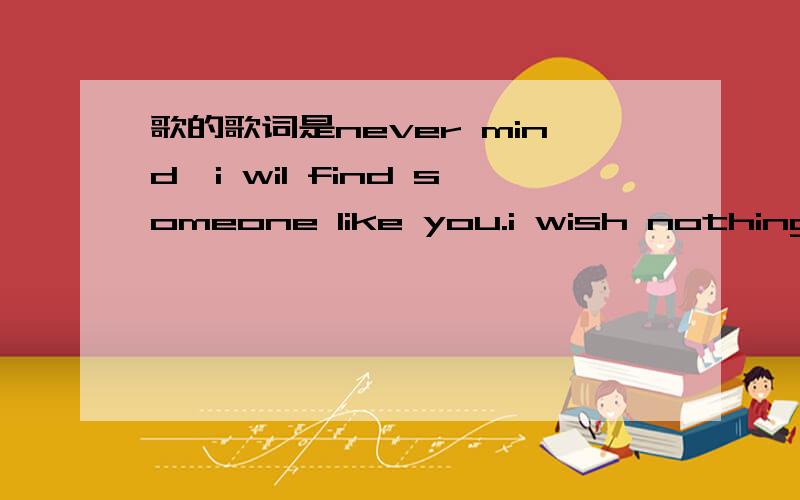 歌的歌词是never mind,i wil find someone like you.i wish nothing b