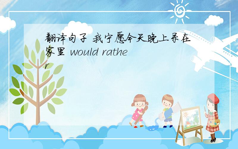 翻译句子 我宁愿今天晚上呆在家里 would rather