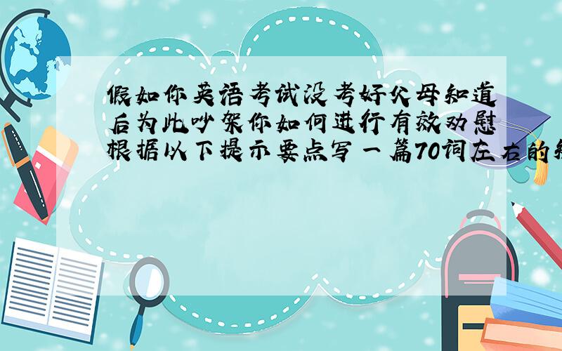 假如你英语考试没考好父母知道后为此吵架你如何进行有效劝慰根据以下提示要点写一篇70词左右的短文