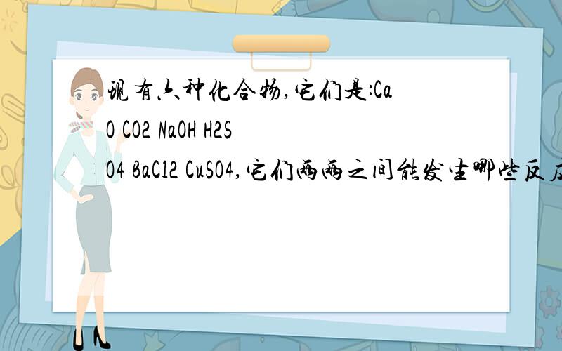 现有六种化合物,它们是:CaO CO2 NaOH H2SO4 BaCl2 CuSO4,它们两两之间能发生哪些反应,写出化