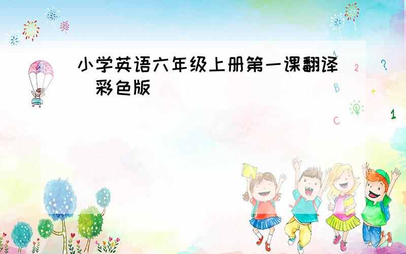 小学英语六年级上册第一课翻译（彩色版）