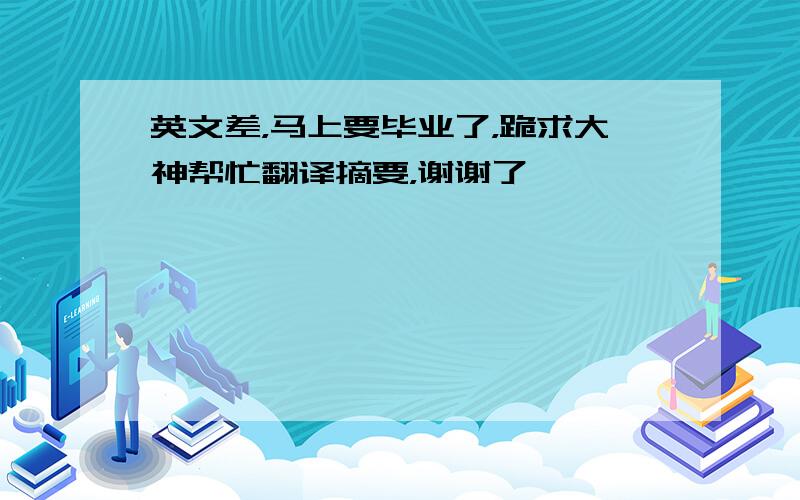 英文差，马上要毕业了，跪求大神帮忙翻译摘要，谢谢了