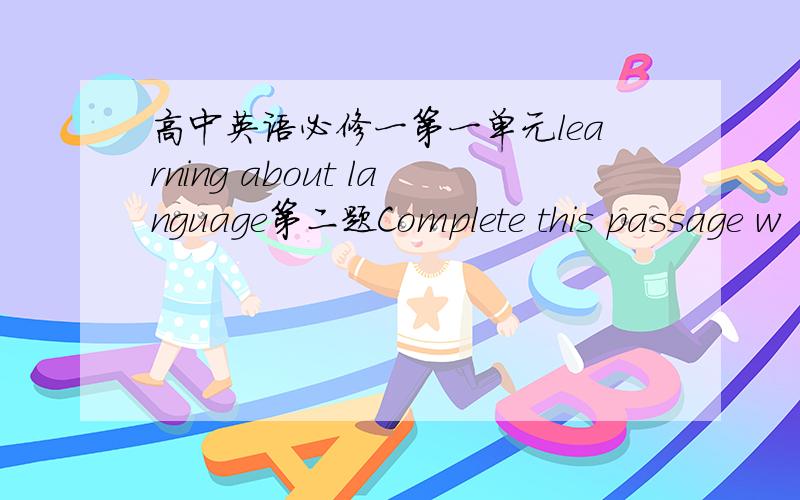 高中英语必修一第一单元learning about language第二题Complete this passage w