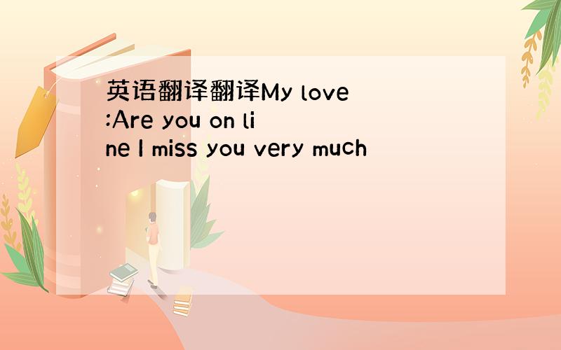 英语翻译翻译My love :Are you on line I miss you very much