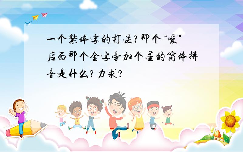 一个繁体字的打法?那个“嗳”后面那个金字旁加个星的简体拼音是什么?力求?