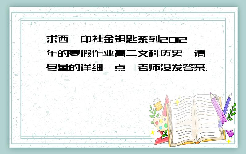 求西泠印社金钥匙系列2012年的寒假作业高二文科历史,请尽量的详细一点,老师没发答案.