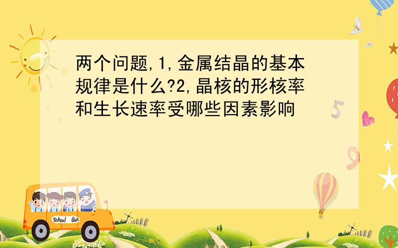 两个问题,1,金属结晶的基本规律是什么?2,晶核的形核率和生长速率受哪些因素影响