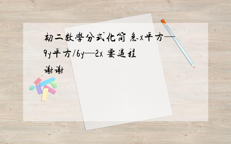 初二数学分式化简 急x平方—9y平方/6y—2x 要过程谢谢