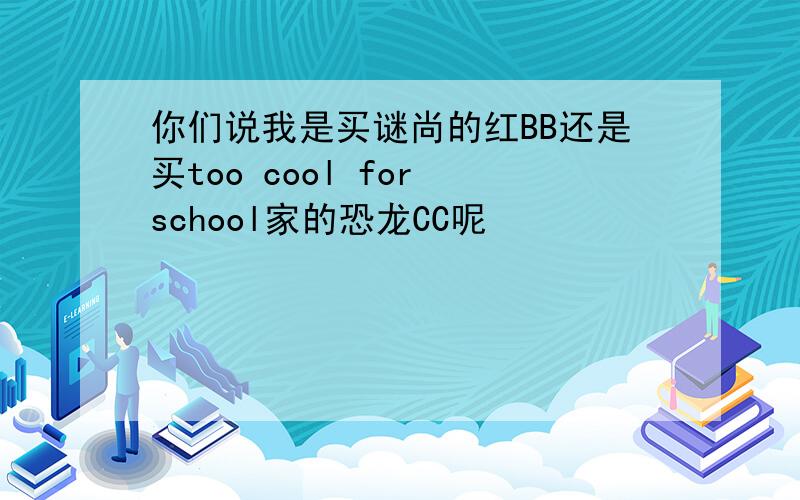 你们说我是买谜尚的红BB还是买too cool for school家的恐龙CC呢