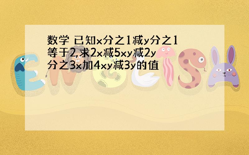 数学 已知x分之1减y分之1等于2,求2x减5xy减2y分之3x加4xy减3y的值