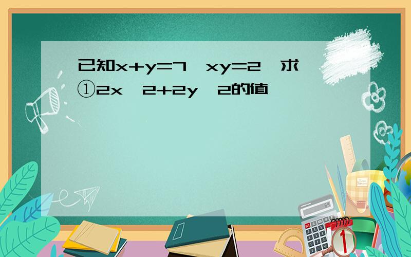 已知x+y=7,xy=2,求①2x^2+2y^2的值