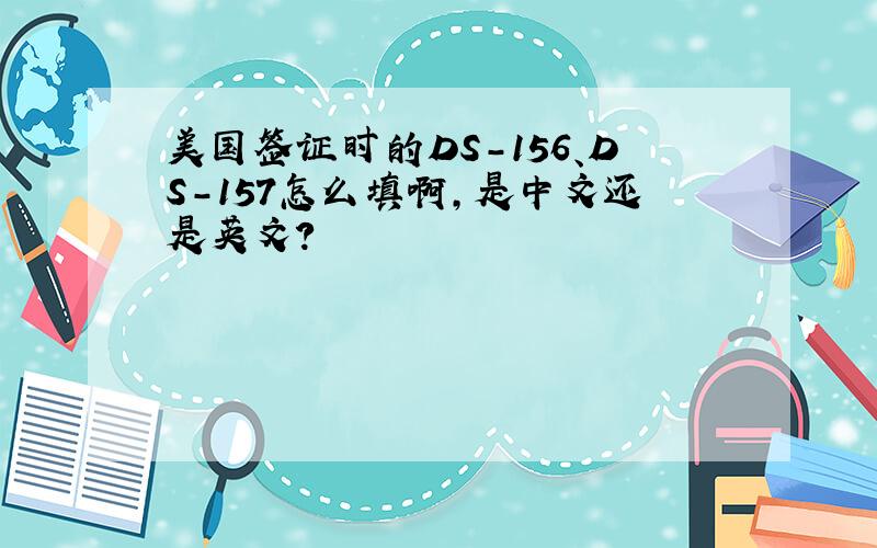 美国签证时的DS-156、DS-157怎么填啊,是中文还是英文?