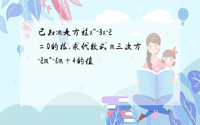 已知：m是方程x^-3x-2=0的根,求代数式 m三次方-2m^-5m+4的值