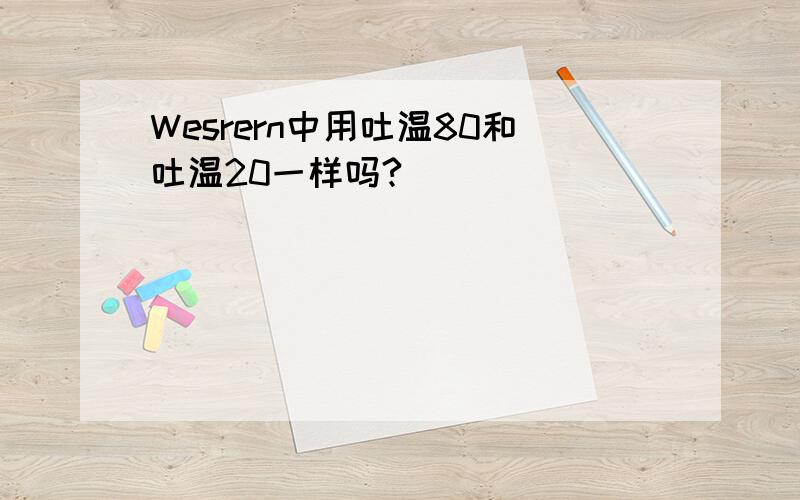 Wesrern中用吐温80和吐温20一样吗?