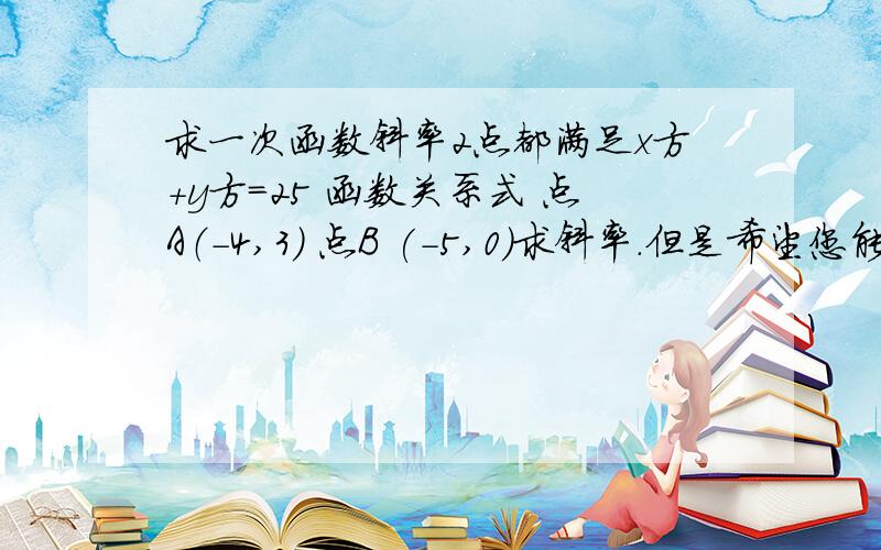 求一次函数斜率2点都满足x方+y方=25 函数关系式 点A（-4,3) 点B (-5,0)求斜率.但是希望您能说一下步骤