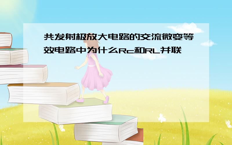 共发射极放大电路的交流微变等效电路中为什么Rc和RL并联