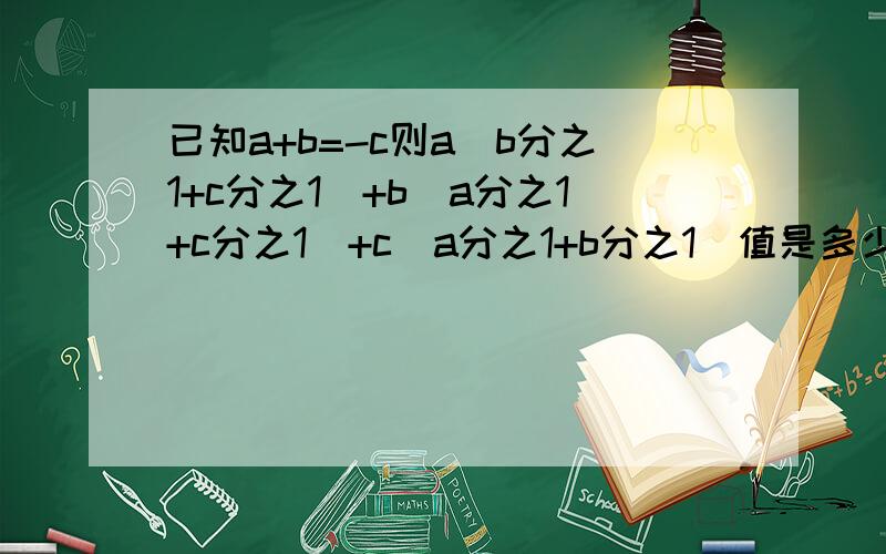 已知a+b=-c则a（b分之1+c分之1）+b（a分之1+c分之1）+c（a分之1+b分之1）值是多少