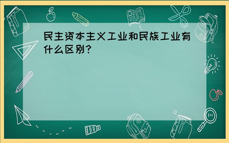 民主资本主义工业和民族工业有什么区别?