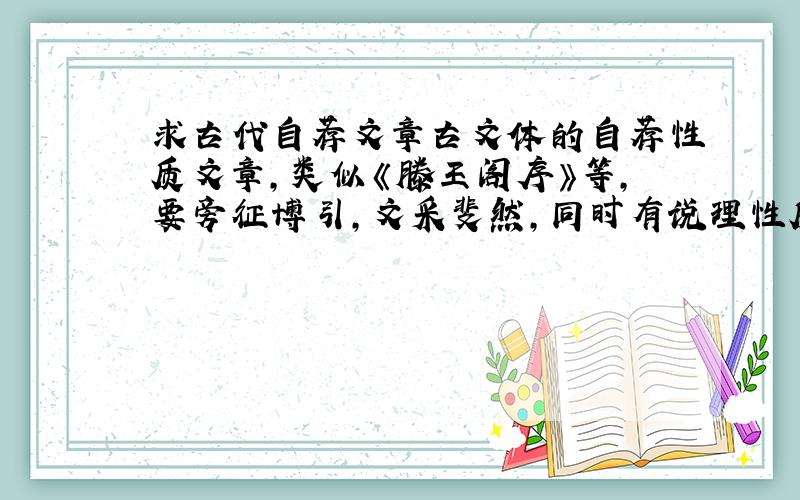 求古代自荐文章古文体的自荐性质文章,类似《滕王阁序》等,要旁征博引,文采斐然,同时有说理性质,含有对自身可观的评价.