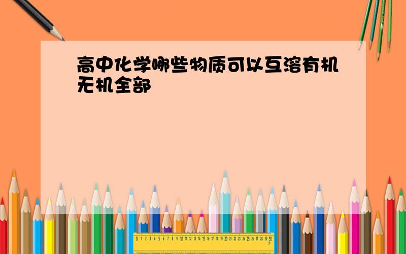 高中化学哪些物质可以互溶有机无机全部