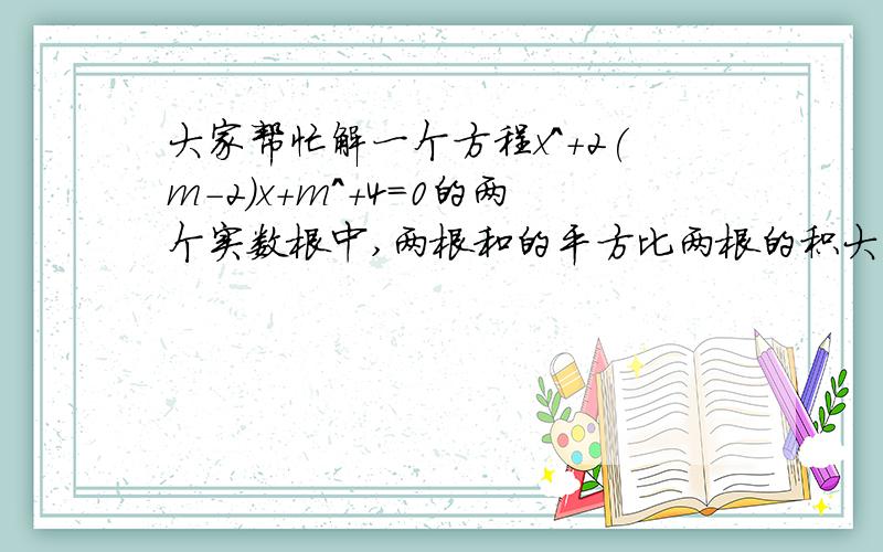 大家帮忙解一个方程x^+2(m-2)x+m^+4=0的两个实数根中,两根和的平方比两根的积大24,求m的值