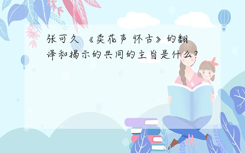 张可久 《卖花声 怀古》的翻译和揭示的共同的主旨是什么?