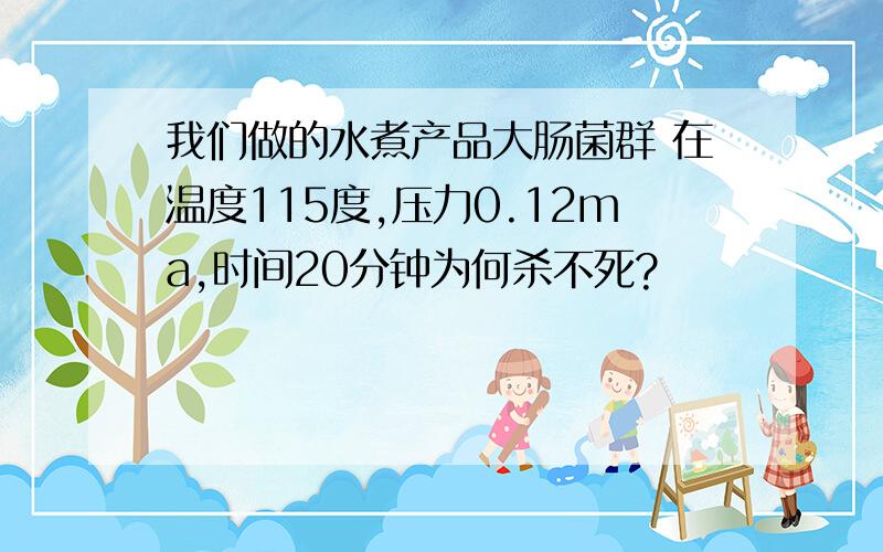 我们做的水煮产品大肠菌群 在温度115度,压力0.12ma,时间20分钟为何杀不死?