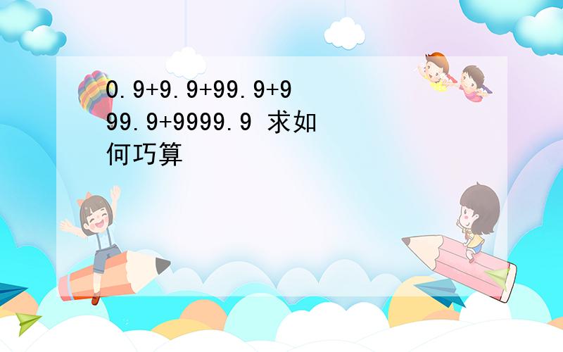 0.9+9.9+99.9+999.9+9999.9 求如何巧算