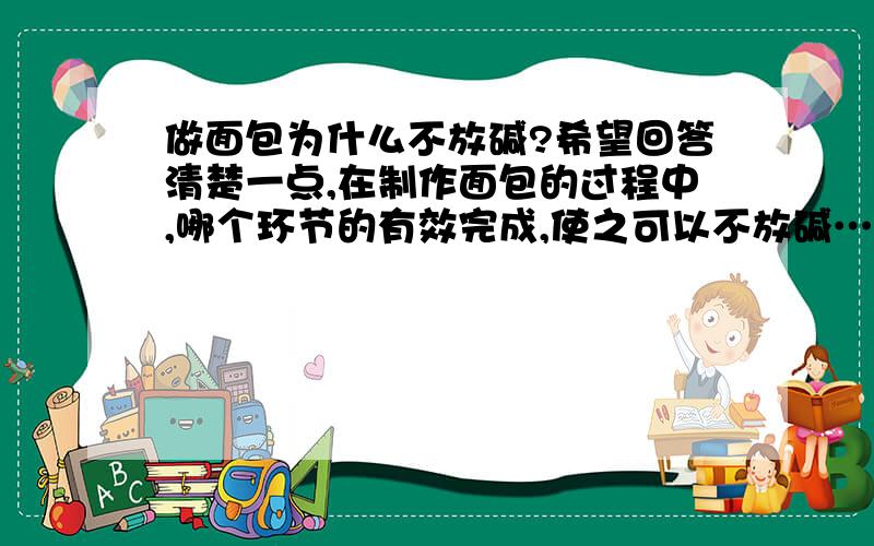 做面包为什么不放碱?希望回答清楚一点,在制作面包的过程中,哪个环节的有效完成,使之可以不放碱……