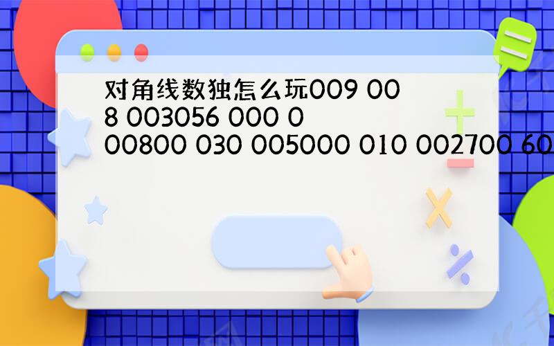 对角线数独怎么玩009 008 003056 000 000800 030 005000 010 002700 600