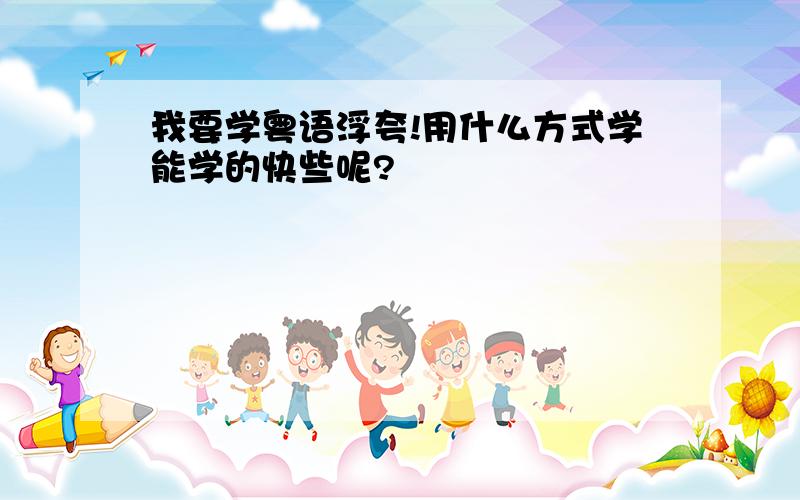 我要学粤语浮夸!用什么方式学能学的快些呢?