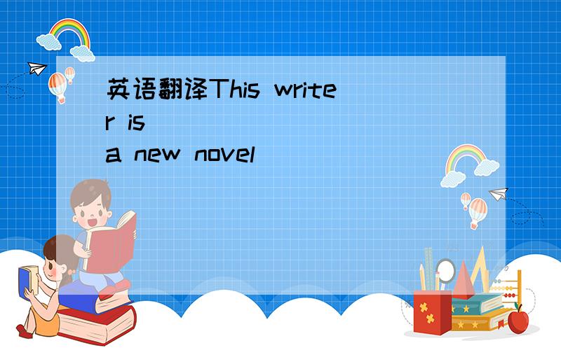 英语翻译This writer is ___ ____ a new novel