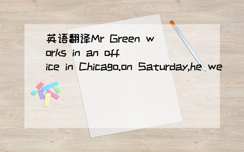 英语翻译Mr Green works in an office in Chicago.on Saturday,he we