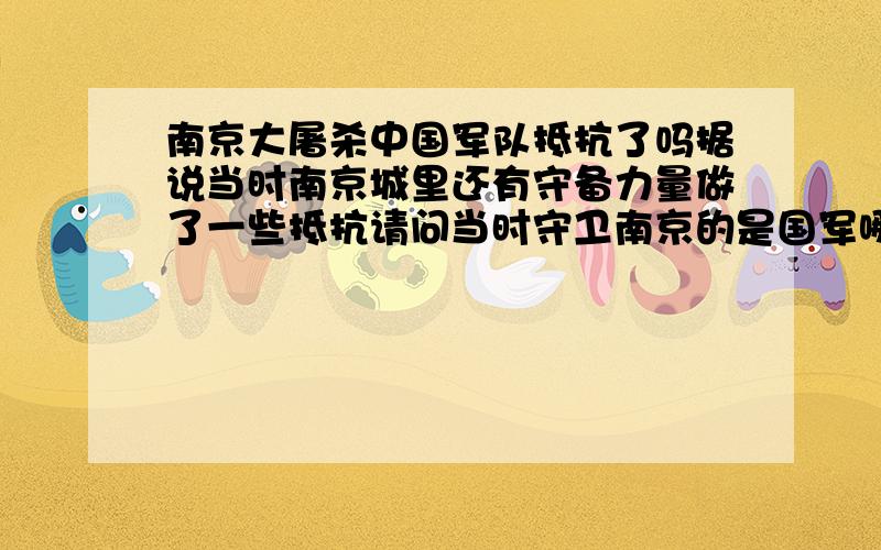 南京大屠杀中国军队抵抗了吗据说当时南京城里还有守备力量做了一些抵抗请问当时守卫南京的是国军哪一支