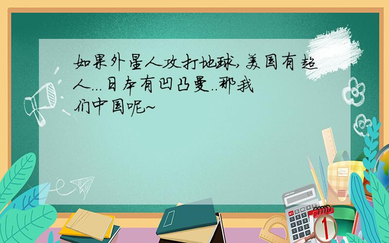 如果外星人攻打地球,美国有超人...日本有凹凸曼..那我们中国呢~