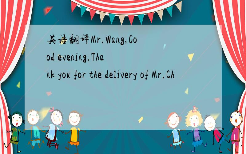 英语翻译Mr.Wang,Good evening.Thank you for the delivery of Mr.Ch