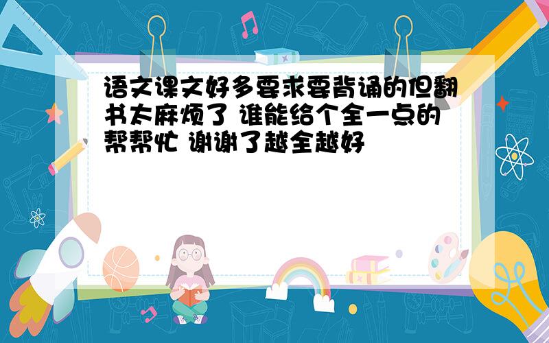 语文课文好多要求要背诵的但翻书太麻烦了 谁能给个全一点的帮帮忙 谢谢了越全越好