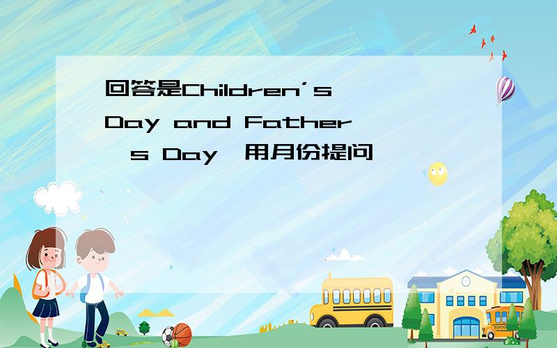 回答是Children’s Day and Father's Day,用月份提问