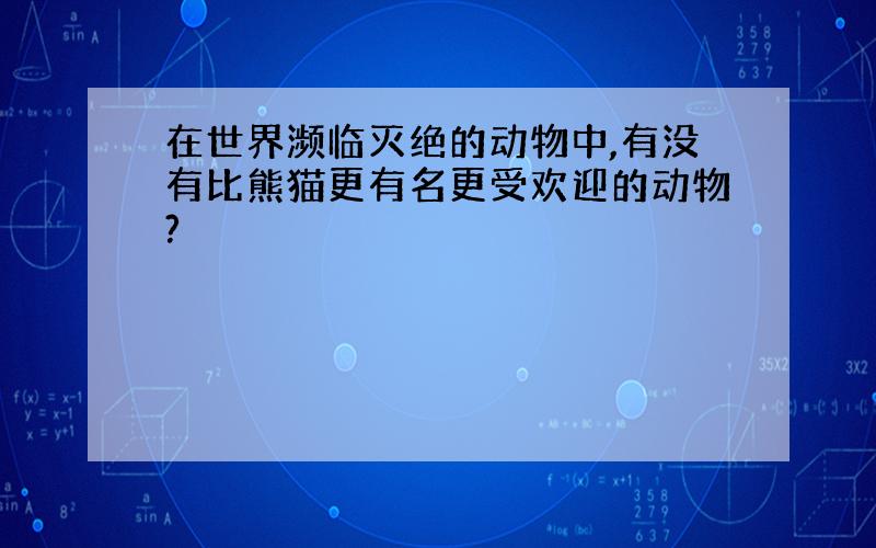 在世界濒临灭绝的动物中,有没有比熊猫更有名更受欢迎的动物?