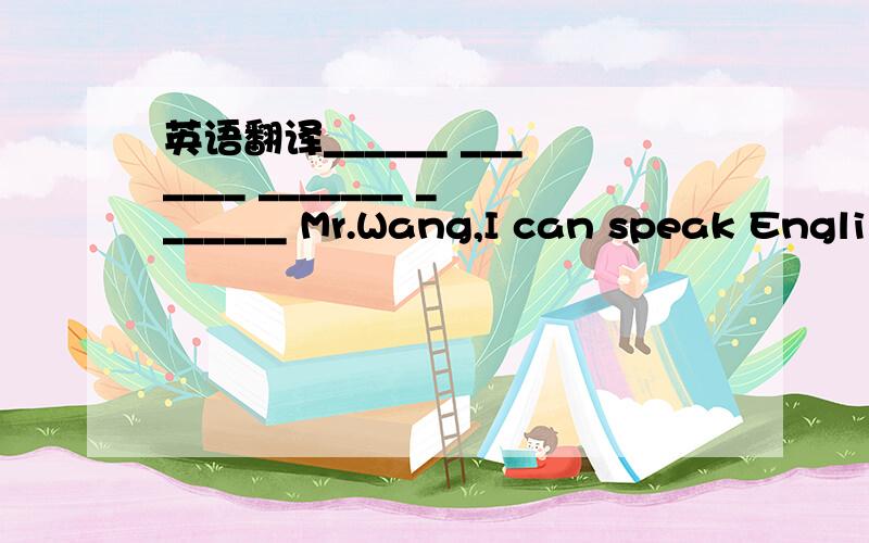 英语翻译______ _______ _______ _______ Mr.Wang,I can speak Engli