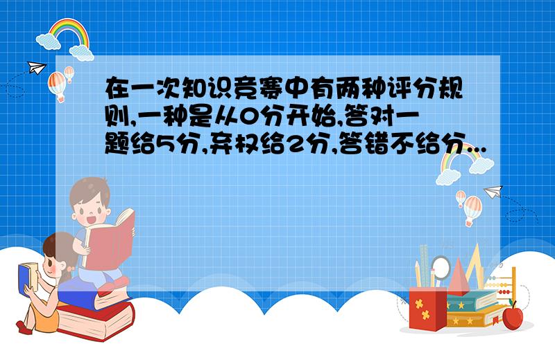 在一次知识竞赛中有两种评分规则,一种是从0分开始,答对一题给5分,弃权给2分,答错不给分...