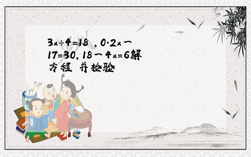 3x÷4=18 ,0.2x一17=30,18一4x=6解方程 并检验