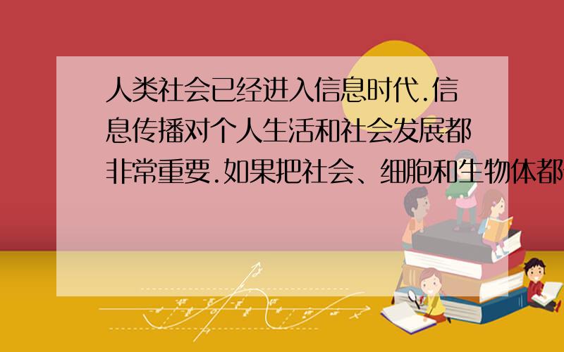 人类社会已经进入信息时代.信息传播对个人生活和社会发展都非常重要.如果把社会、细胞和生物体都分别看做由物质、能量和信息组