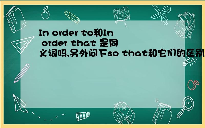 In order to和In order that 是同义词吗,另外问下so that和它们的区别,希望有中文翻译.