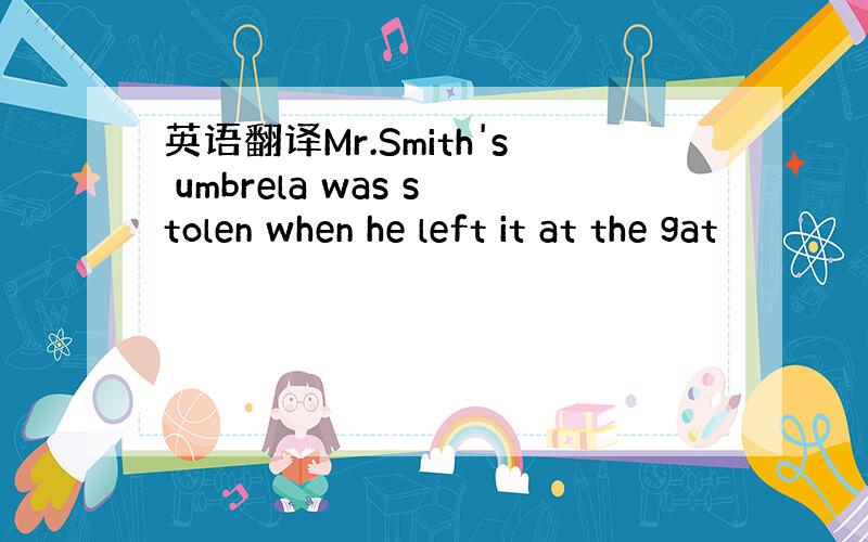 英语翻译Mr.Smith's umbrela was stolen when he left it at the gat