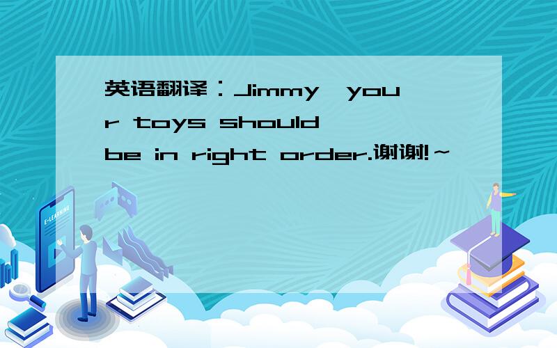 英语翻译：Jimmy,your toys should be in right order.谢谢!～